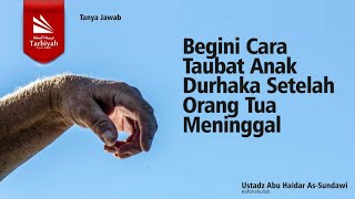 Begini Cara Taubat Anak Durhaka Setelah Orang Tua Meninggal - Ustadz Abu Haidar As-Sundawy حفظه الله