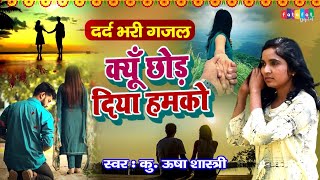 क्यूँ छोड़ दिया हमको क्या कमी हमारी थी | बेहद दर्द भरी ग़ज़ल | Kyu Chhod Diya Humko | कु० ऊषा शास्त्री