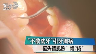 「不敢洗牙」引牙周病　罹失智風險「增7成」