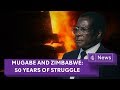 Mugabe and Zimbabwe: 50 years of struggle