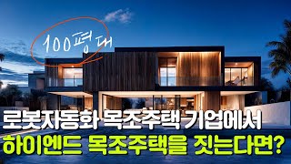 로봇자동화 목조주택 기업에서 100평! 하이엔드 주택을 짓는다면?