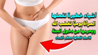 أشياء تفعلها النساء يوميًا تغضب الله.. احذري قبل فوات الأوان!