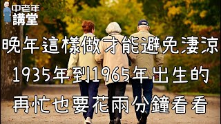 晚年這樣做才能避免淒涼，1935年到1965年出生的，再忙也要花兩分鐘看看！【中老年講堂】