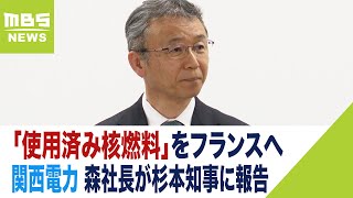 関西電力　福井県内に貯蔵の「使用済み核燃料」をフランスへ　森社長が杉本知事に報告（2023年6月13日）