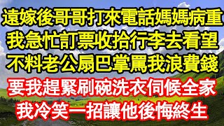 遠嫁後哥哥打來電話媽媽病重，我急忙訂票收拾行李去看望，不料老公扇巴掌罵我浪費錢，要我趕緊刷碗洗衣伺候全家，我冷笑一招讓他後悔終生 真情故事會||老年故事||情感需求||愛情||家庭