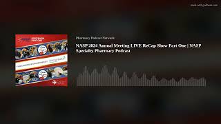 NASP 2024 Annual Meeting LIVE ReCap Show Part One  | NASP Specialty Pharmacy Podcast