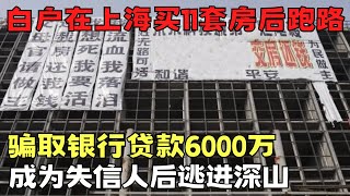 白户在上海买11套房后跑路, 骗取银行贷款6000万后消失, 逃入深山人间蒸发｜天网恢恢 ｜大案纪实