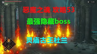 恶魔之魂 攻略53 第一关最终boss前灵庙古王杜兰怎么打 最强隐藏boss永恒勇士戒指 古王套装 恶魂