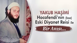 Yakub Haşimi Hocaefend'nin (ksa) Eski Diyanet Reisi ile Bir Anısı