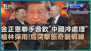 【十點不一樣】國際焦點話題PODCAST | 20230916 金正恩聯手普欽「中國冷處理」 槍林彈雨!烏突擊旅奇襲戰線@TVBSNEWS02