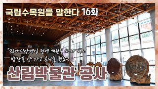 산림박물관 공사 에피소드 [국립수목원을 말한다 16화]