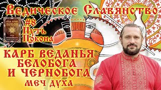 КАРБ ВЕДАНЬЯ БЕЛОБОГА И ЧЕРНОБОГА. МЕЧ ДУХА. Путь Покона.#8 Волхв Огнь-Сварг-Владимир (Куровский)