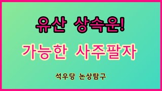 유산상속운! 가능한 사주팔자(석우당 논상탐구)