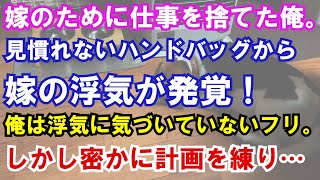 【修羅場】嫁のために仕事も捨てて専業主夫になった俺。ある日、嫁の化粧台に見慣れないハンドバッグが。中を見てみると、そこには嫁の浮気の証拠が！俺は嫁の浮気に気づいていないフリを続け、嫁を油断させてから…