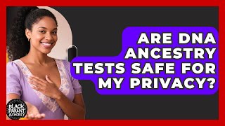 Are DNA Ancestry Tests Safe For My Privacy? - Black Parent Authority