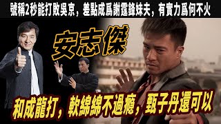 演員安志傑：號稱2秒能打敗吳京，和成龍打，軟綿綿不過瘾，和甄子丹打，手和臉是腫的，差點成爲謝霆鋒妹夫，安志傑能否接班李連傑，有實力爲何不火