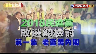 【政經看民視】2018民進黨敗選總檢討(一)：老藍男內閣！