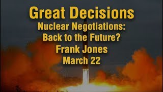 Great Decisions - Nuclear Negotiations: Back to the Future? - Dr. Frank Jones