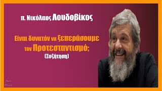 Συζήτηση: Μπορούμε να ξεπεράσουμε τον Προτεσταντισμό; (π. Ν. Λουδοβίκος)