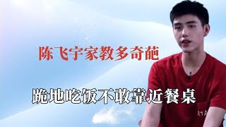 陈飞宇的家教多奇葩？跪着吃饭像个仆人！陈凯歌喊儿子语气像逗狗