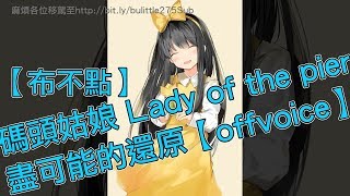 【布不點】碼頭姑娘 Lady of the pier【offvoice】盡可能的還原。還願DEVOTION插入曲