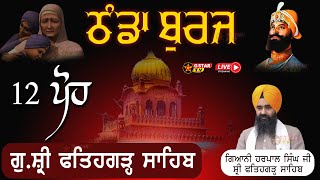 🔴LIVE🔴 12 ਪੋਹ✨ ਗੁਰਦੁਆਰਾ ਸ਼੍ਰੀ Fatehgarh Sahib ✨ ਠੰਡਾ ਬੁਰਜ ✨ ਗਿਆਨੀ ਹਰਪਾਲ ਸਿੰਘ ਜੀ  ✨