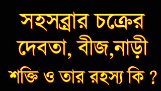 সহস্রার চক্রের শক্তি , দেবতা , গ্রহ , প্রহরী , বীজ , পদ্ম , নাড়ী এবং  ভুত কি ?। চক্রের রহস্য বিবরণ