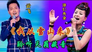 云飞/泽仁央金深情演唱《我从雪山来》珠连璧合，聆听天籁之音