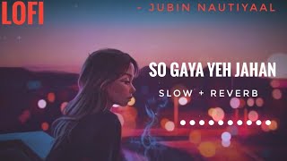 Lofi Lyrics - So Gaya Yeh Jahan | Jubin Nautiyaal | Slow And Reverb