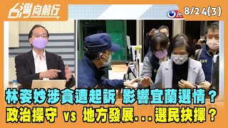 2022.08.24【台灣向前行 Part3】林姿妙遭起訴 影響宜蘭選情？政治操守 vs 地方發展...選民抉擇？