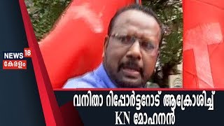 അഭിപ്രായം ചോദിച്ച ന്യൂസ്18 വനിതാ റിപ്പോര്‍ട്ടറോട് ആക്രോശിച്ച് CPIM എറണാകുളം ജില്ലാ സെക്രട്ടറി