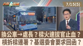 換公車→處長？樑火速拔官止血？槓拆樑連署？基選委會要求回函？【台灣最前線 重點摘要】2024.07.15(5)