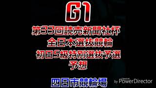 G1 第33回読売新聞社杯 全日本選抜競輪 S級初日特別選抜予選 予想(四日市競輪場)