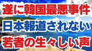 遂に韓国最悪事件　日本報道されない　若者の生々しい声