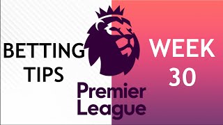 My Premier League Predictions For Week 30 - Free Football Betting Tips