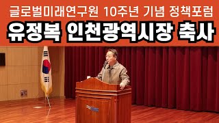 '인천의 꿈이 대한민국의 미래이다' 글로벌미래연구원 10주년 기념 정책 포럼 - 유정복시장 축사