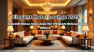 Elegant Hotel Lounge 2025 ✨ Smooth Bossa Nova Jazz for Ultimate Relaxation & Bliss 🎷🍷