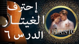 تعلم موسيقى التايتانك بأكثر الطرق احترافاً /دورة تعليم الغيتار من الصفر الى الإحتراف - الدرس السادس