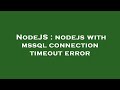 NodeJS : nodejs with mssql connection timeout error