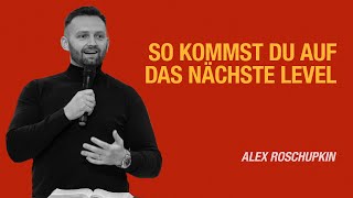 So kommst du auf das nächste Level | Alex Roschupkin