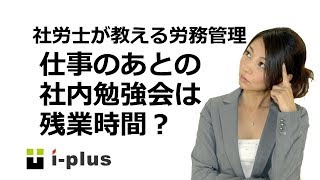 仕事のあとの社内勉強会は残業時間となるのか？