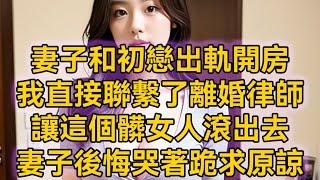 妻子和初戀出軌開房，我直接聯繫了離婚律師，讓這個髒女人滾出去，妻子後悔哭著跪求原諒