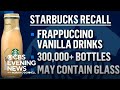 Starbucks drinks recalled over glass in bottles