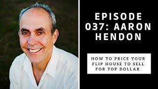Ep. 037 Aaron Hendon: How to price your flip house to sell for top dollar