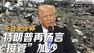 再发“惊人言论” 特朗普扬言“接管”加沙：将由以色列转交 20250207 | CCTV中文《今日关注》