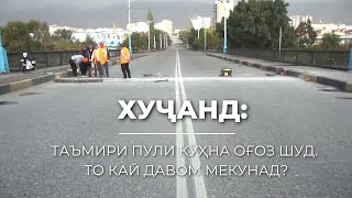 ХУҶАНД: ТАЪМИРИ ПУЛИ КӮҲНА ОҒОЗ ШУД. ТО КАЙ ДАВОМ МЕКУНАД?