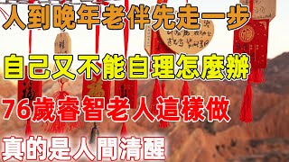 人到晚年老伴先走一步，自己又不能自理怎麼辦？76歲睿智老人這樣做，真的是人間清醒｜禪語點悟