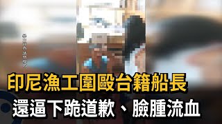 印尼漁工圍毆台籍船長　還逼下跪道歉、臉腫流血－民視新聞