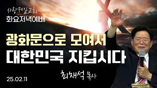 [LIVE]나라사랑 저녁예배 (광화문으로 모여서 대한민국 지킵시다 (열왕기하 6:11~12)) - 최채석 목사 2025.02.11.