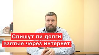 Спишут ли долги если кредиты брались через интернет